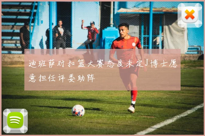 迪班萨对扣篮大赛态度未定J博士愿意担任评委助阵