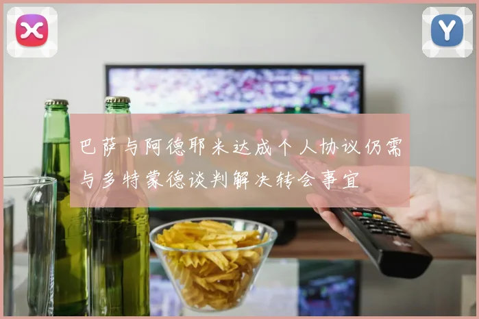 巴萨与阿德耶米达成个人协议仍需与多特蒙德谈判解决转会事宜
