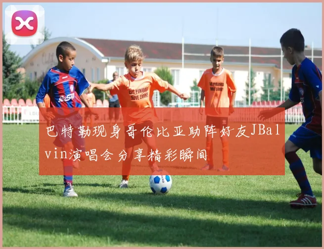 巴特勒现身哥伦比亚助阵好友JBalvin演唱会分享精彩瞬间