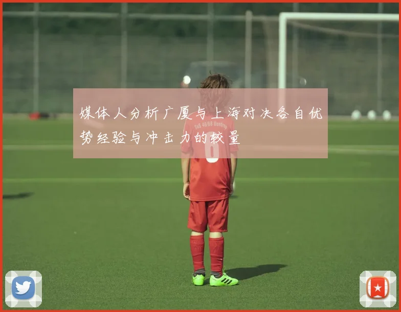 媒体人分析广厦与上海对决各自优势经验与冲击力的较量