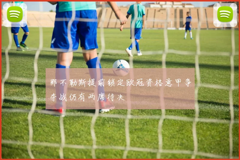 那不勒斯提前锁定欧冠资格意甲争夺战仍有两席待决