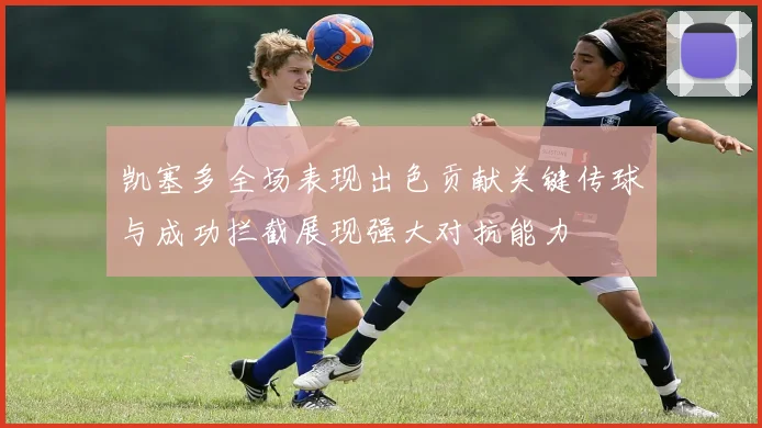 凯塞多全场表现出色贡献关键传球与成功拦截展现强大对抗能力
