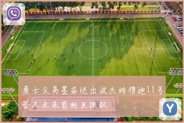 勇士交易墨菲送出波杰姆穆迪11号签及未来首轮互换权