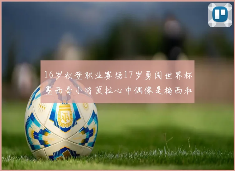16岁初登职业赛场17岁勇闯世界杯墨西哥小将莫拉心中偶像是梅西和C罗