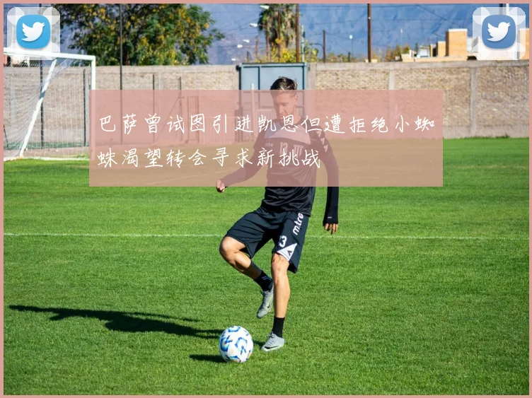 巴萨曾试图引进凯恩但遭拒绝小蜘蛛渴望转会寻求新挑战
